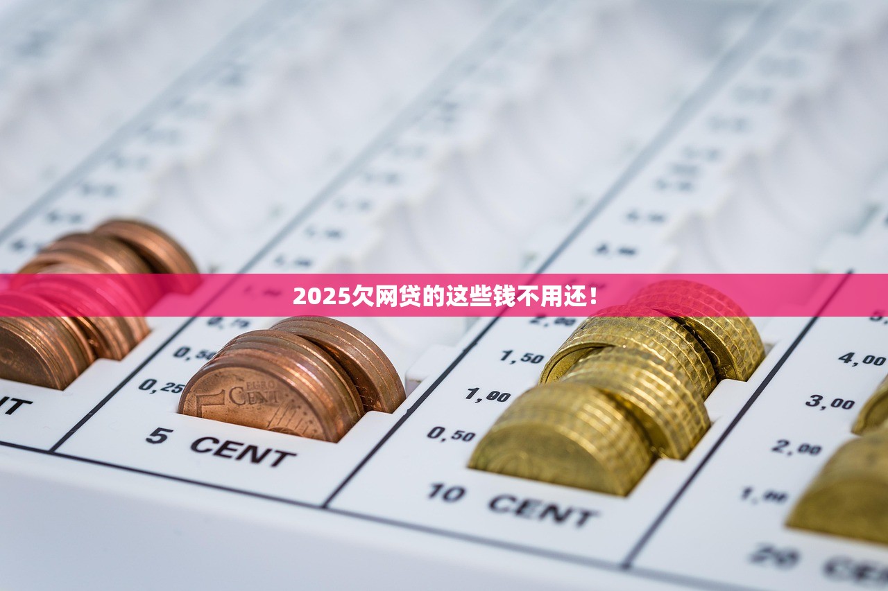 2025欠网贷的这些钱不用还! 2025欠网贷的这些钱不用还!