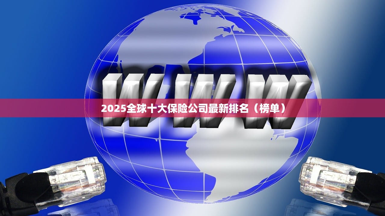 2025全球十大保险公司最新排名(榜单) 2025全球十大保险公司最新排名(榜单)