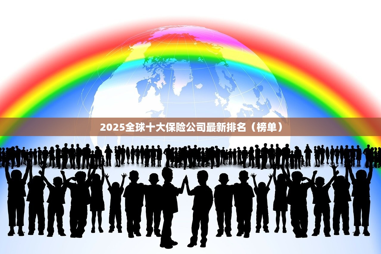 2025全球十大保险公司最新排名(榜单) 2025全球十大保险公司最新排名(榜单)