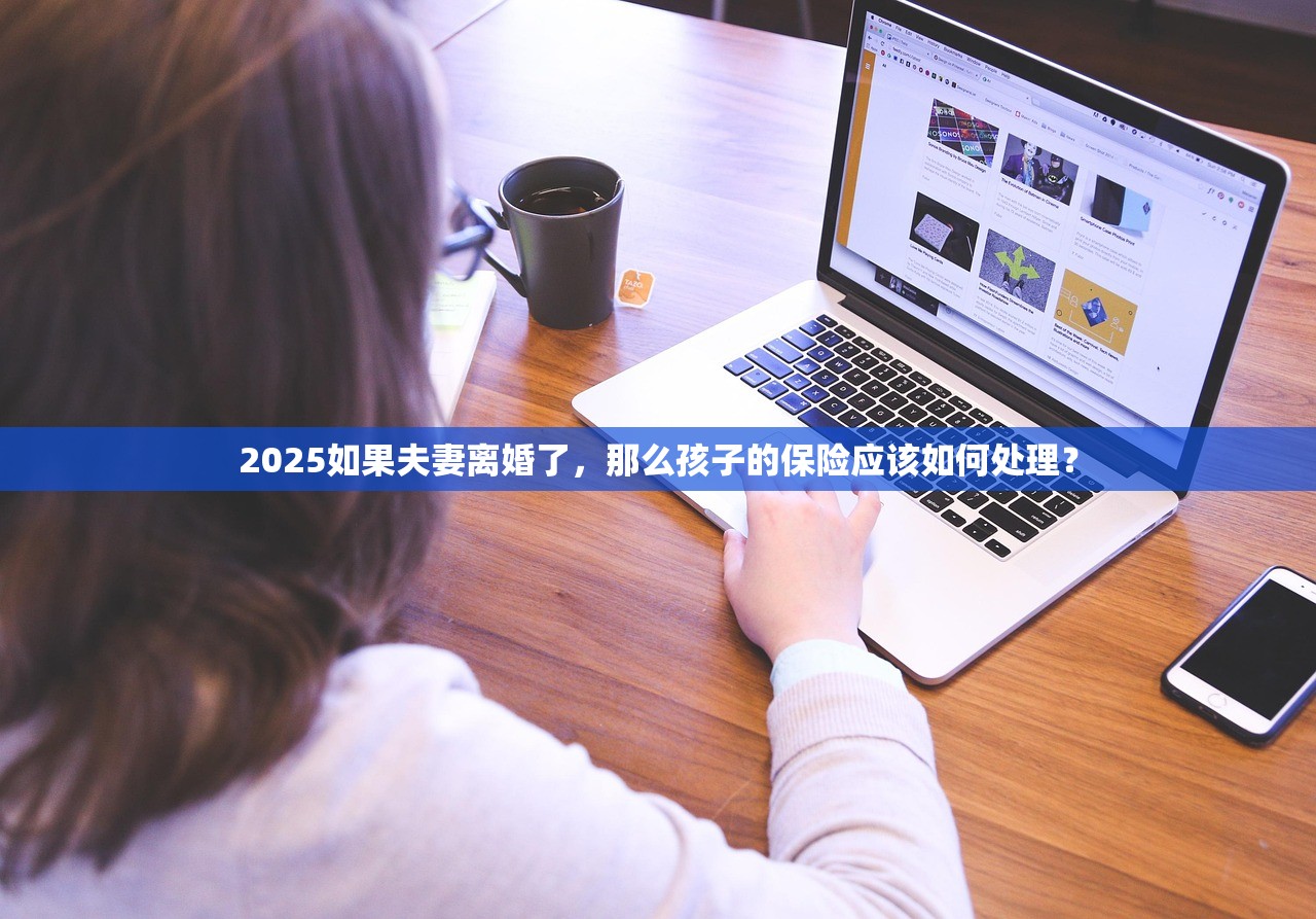 2025如果夫妻离婚了,那么孩子的保险应该如何处理? 2025如果夫妻离婚了,那么孩子的保险应该如何处理?