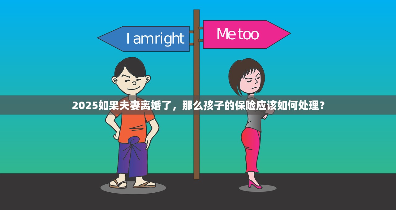2025如果夫妻离婚了,那么孩子的保险应该如何处理? 2025如果夫妻离婚了,那么孩子的保险应该如何处理?