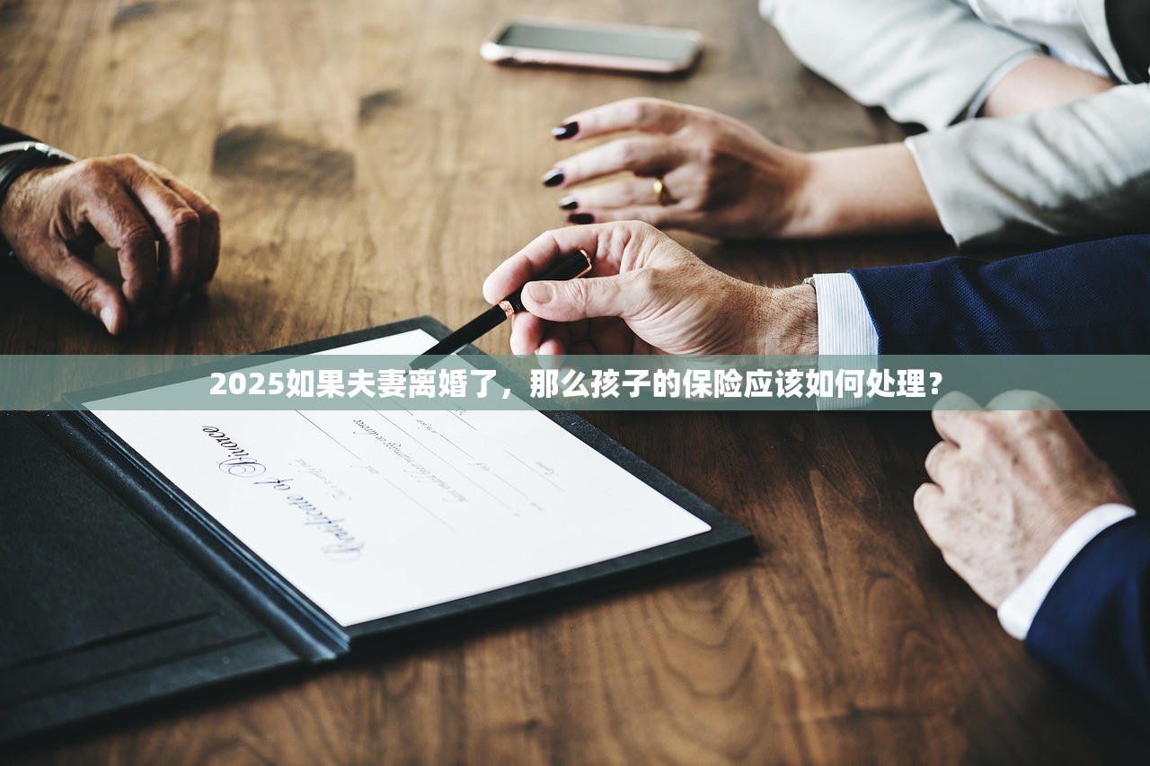 2025如果夫妻离婚了,那么孩子的保险应该如何处理? 2025如果夫妻离婚了,那么孩子的保险应该如何处理?