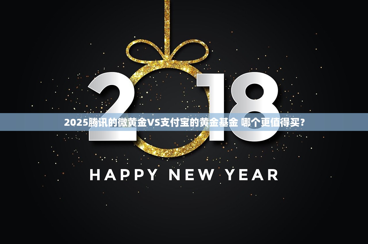 2025腾讯的微黄金VS支付宝的黄金基金 哪个更值得买？