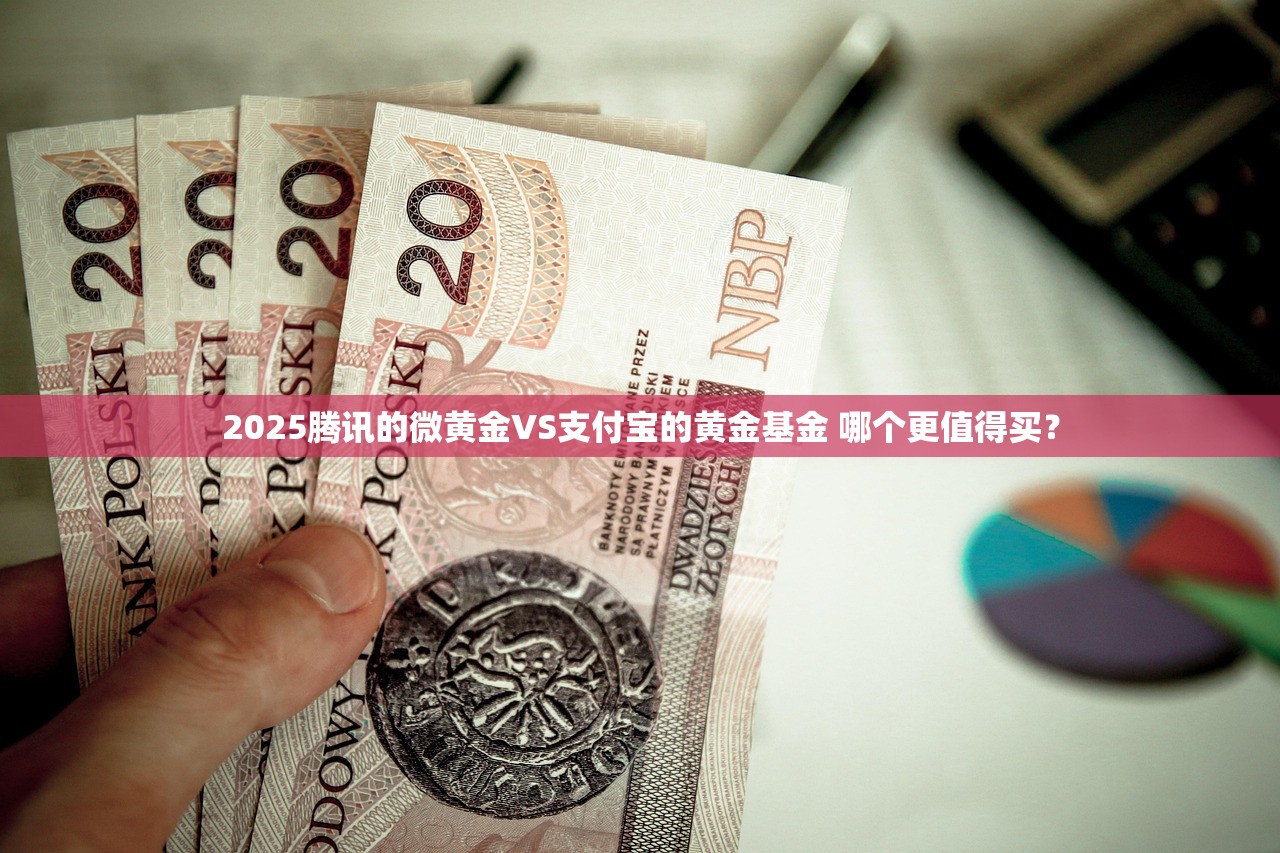 2025腾讯的微黄金VS支付宝的黄金基金 哪个更值得买？