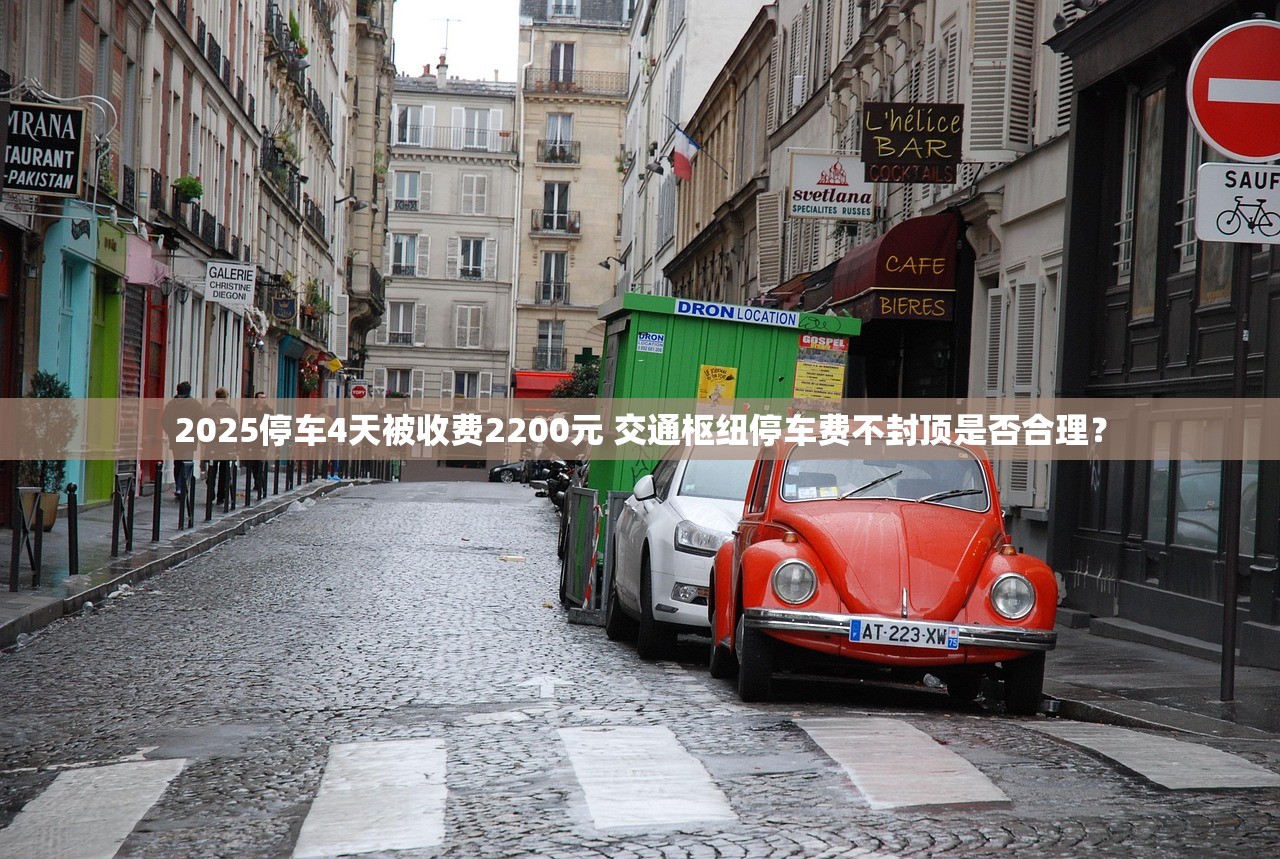 2025停车4天被收费2200元 交通枢纽停车费不封顶是否合理? 2025停车4天被收费2200元 交通枢纽停车费不封顶是否合理?