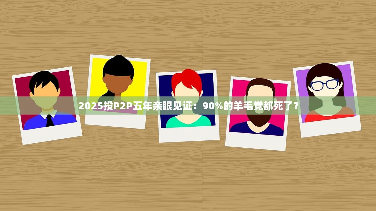 2025投P2P五年亲眼见证：90%的羊毛党都死了？