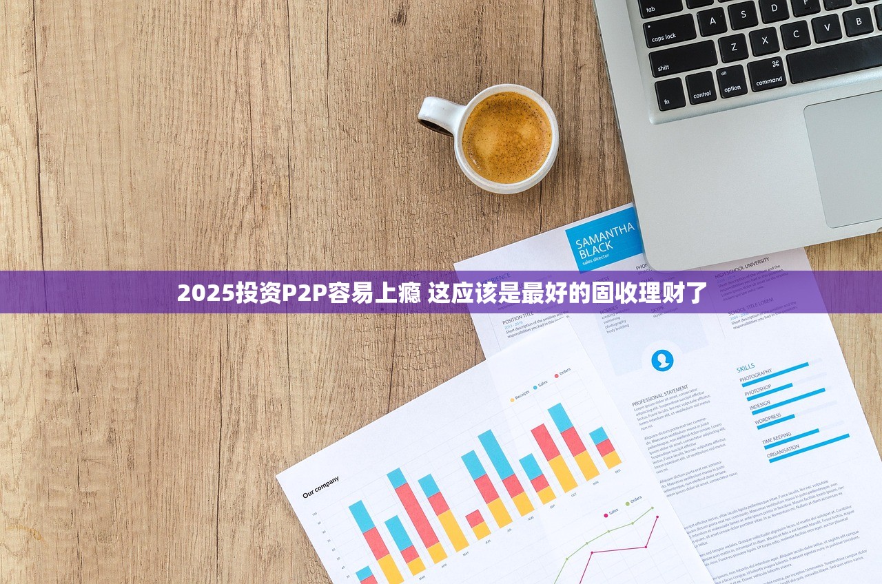 2025投资P2P容易上瘾 这应该是最好的固收理财了