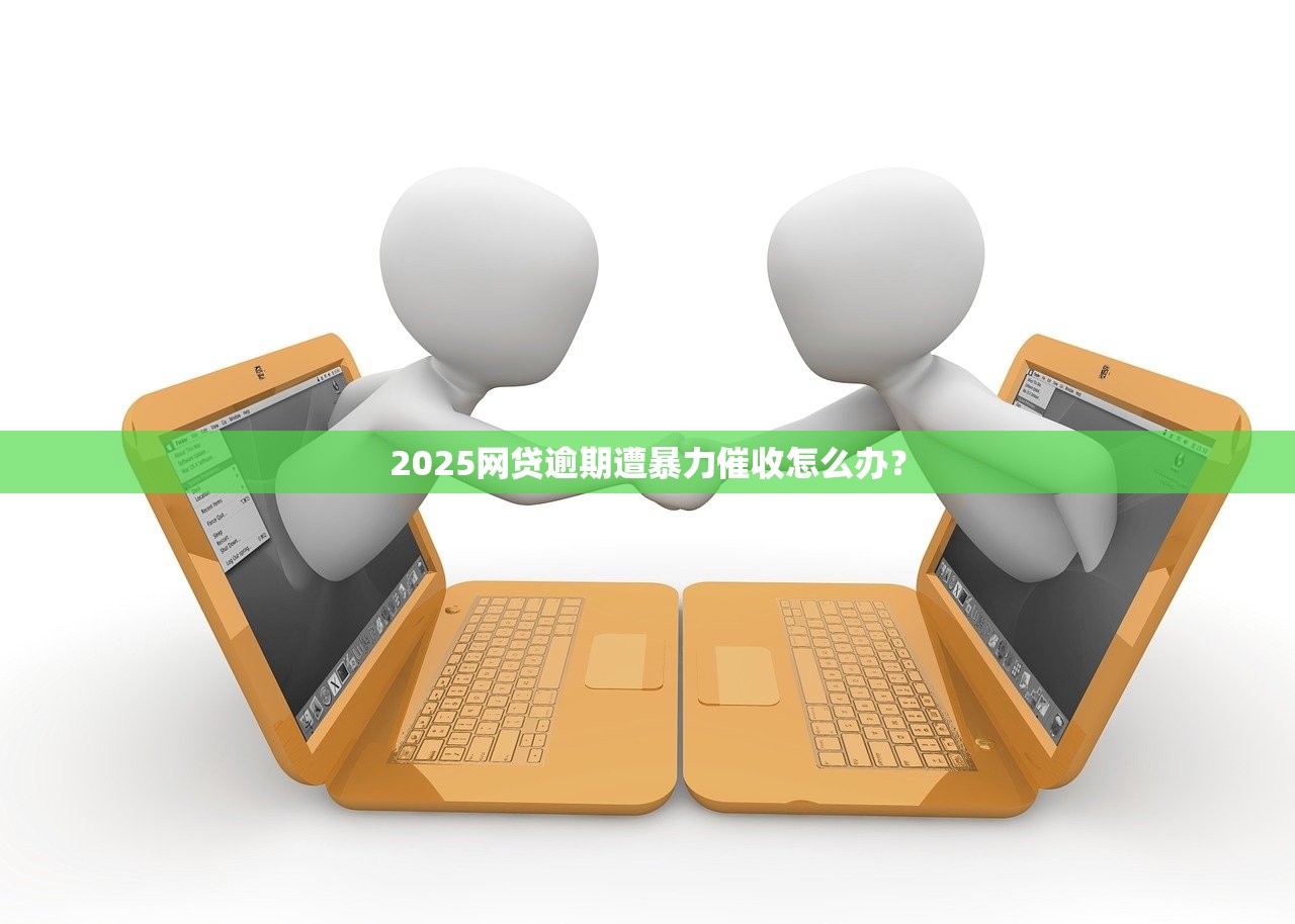 2025网贷逾期遭暴力催收怎么办？