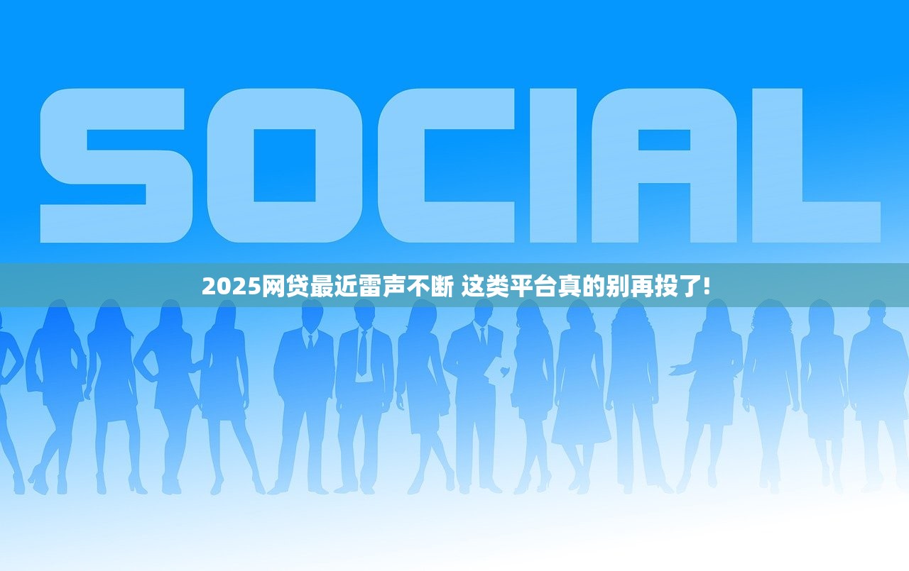 2025网贷最近雷声不断 这类平台真的别再投了!