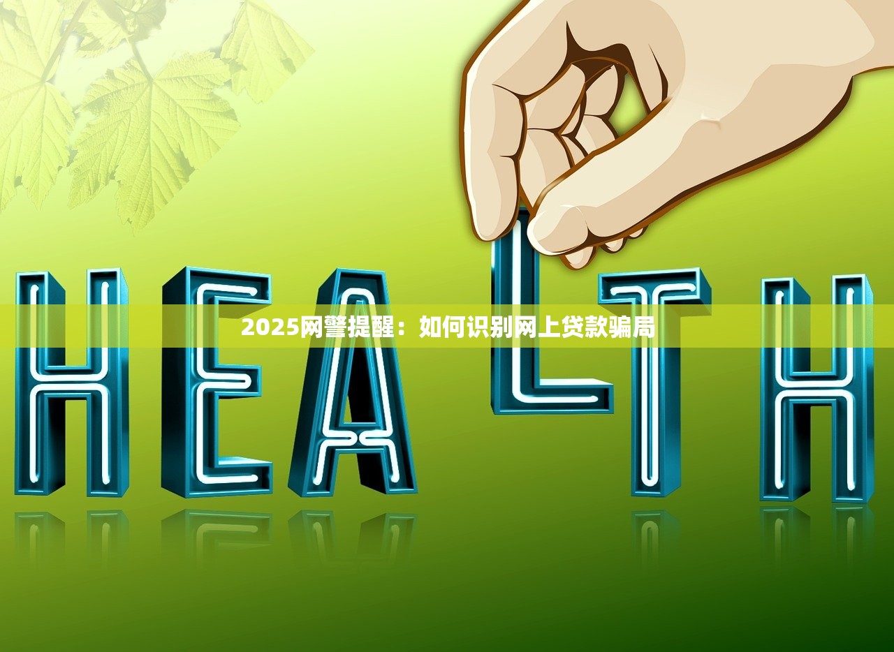 2025网警提醒：如何识别网上贷款骗局