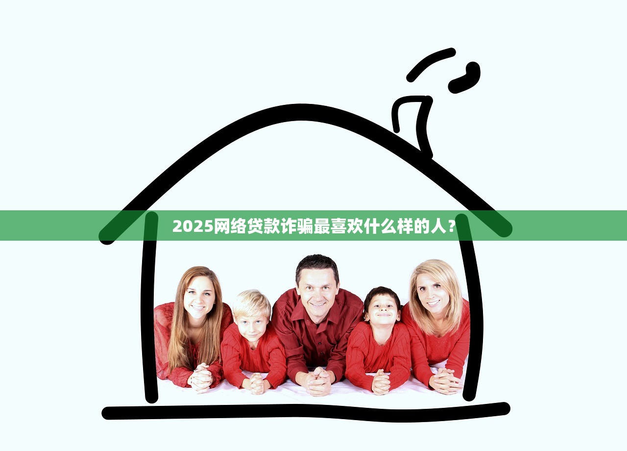 2025网络贷款诈骗最喜欢什么样的人？