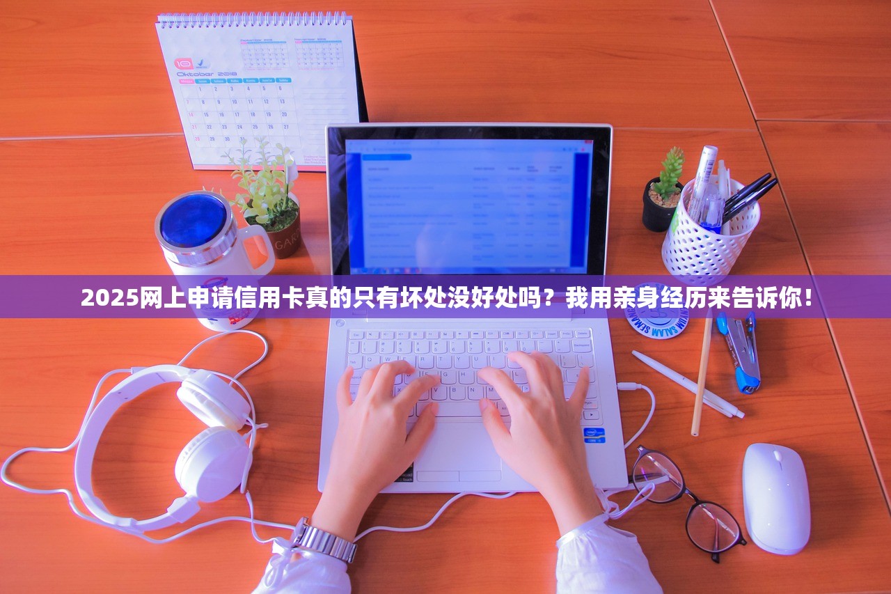2025网上申请信用卡真的只有坏处没好处吗？我用亲身经历来告诉你！