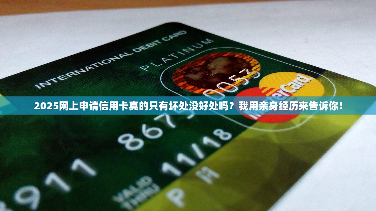 2025网上申请信用卡真的只有坏处没好处吗？我用亲身经历来告诉你！