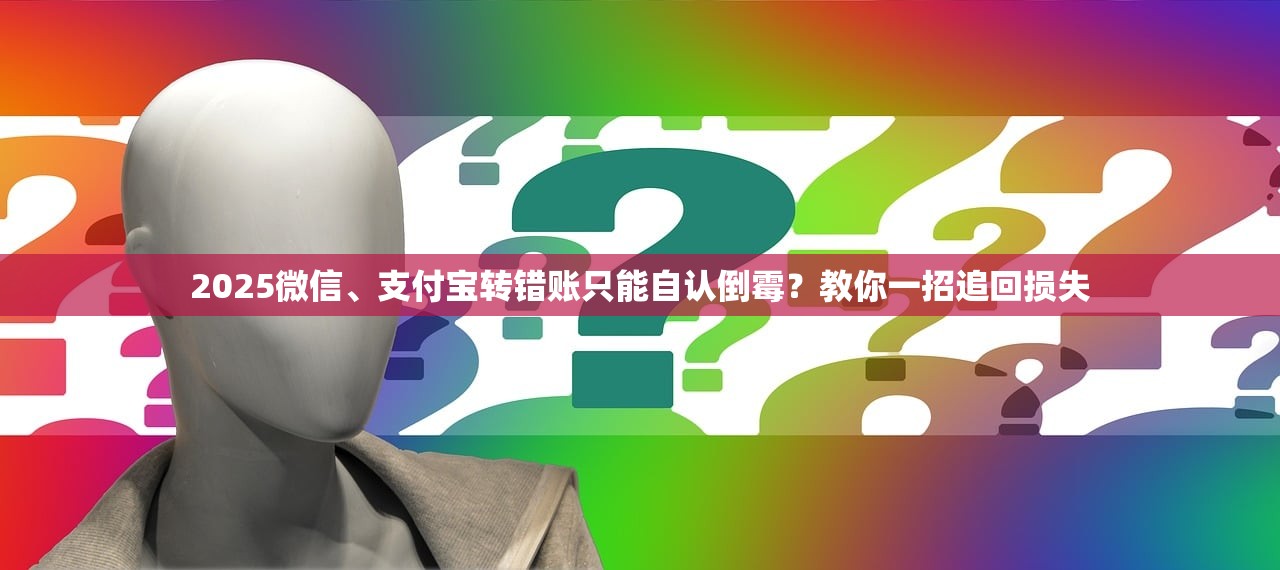 2025微信、支付宝转错账只能自认倒霉？教你一招追回损失
