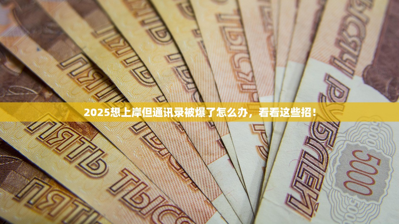 2025想上岸但通讯录被爆了怎么办,看看这些招! 2025想上岸但通讯录被爆了怎么办,看看这些招!
