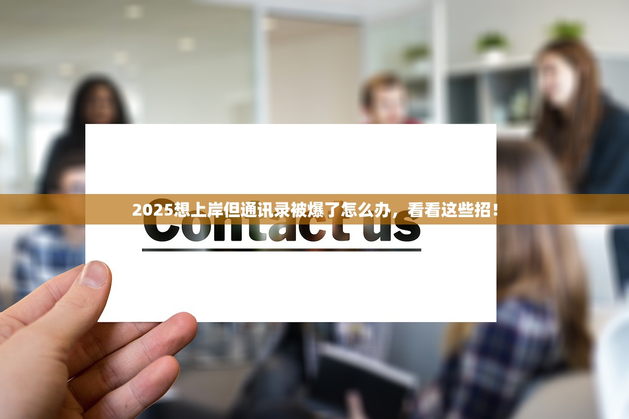 2025想上岸但通讯录被爆了怎么办,看看这些招! 2025想上岸但通讯录被爆了怎么办,看看这些招!