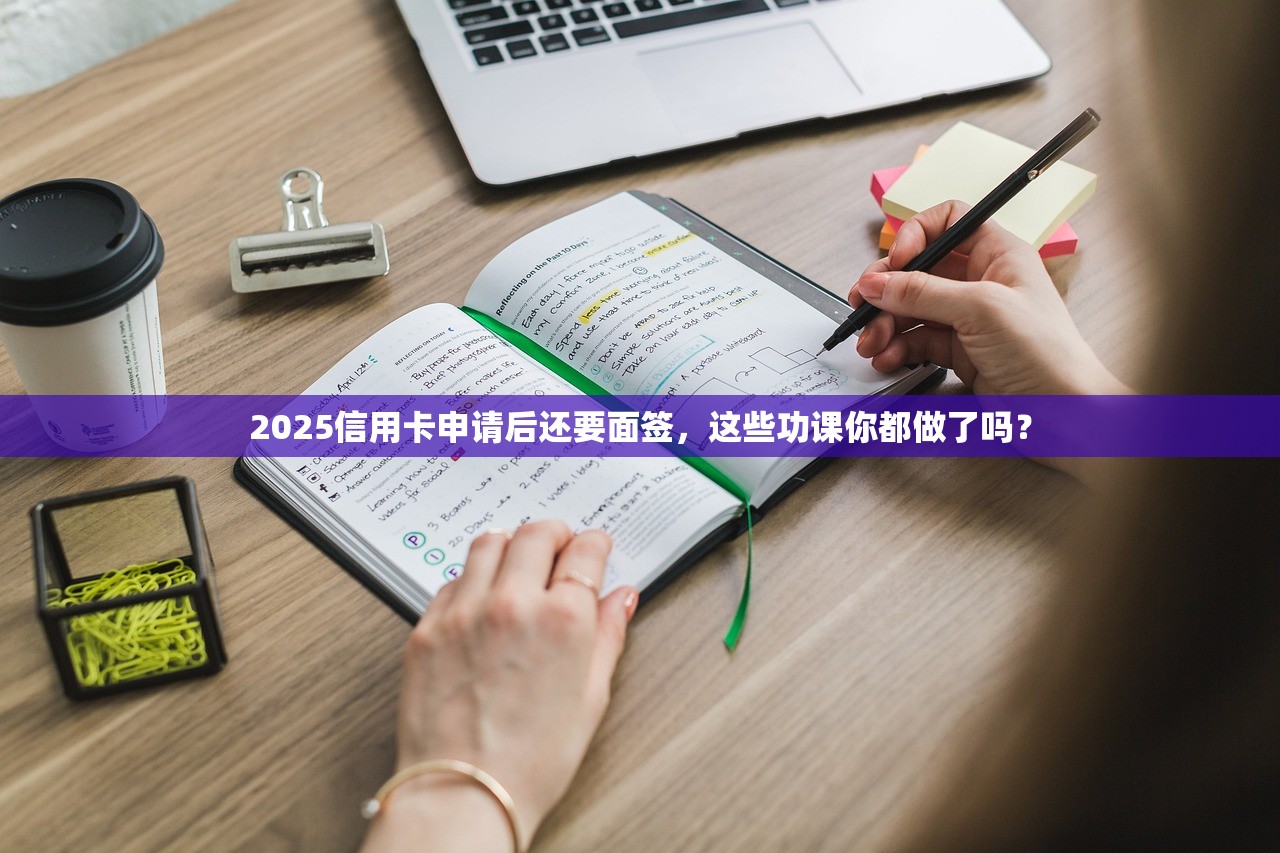 2025信用卡申请后还要面签，这些功课你都做了吗？