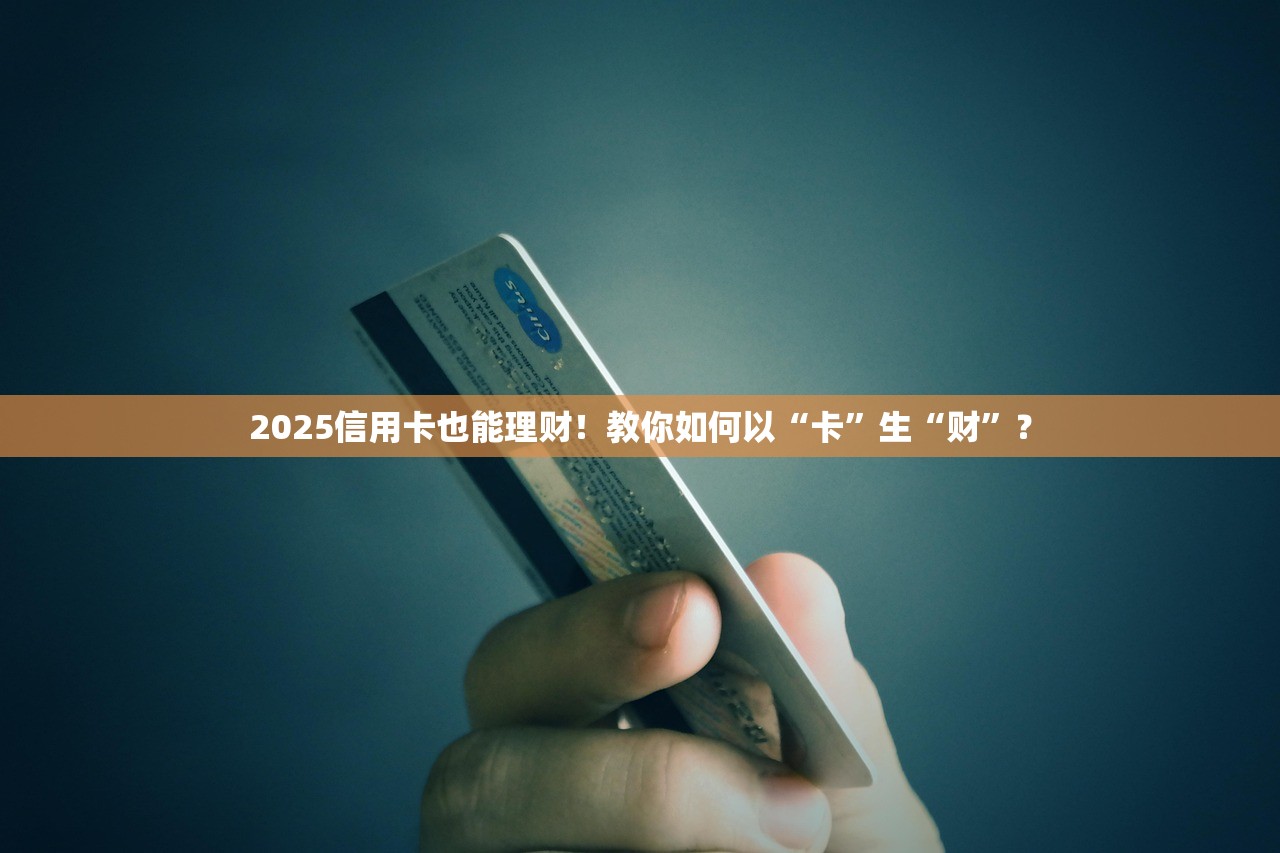 2025信用卡也能理财！教你如何以“卡”生“财”？