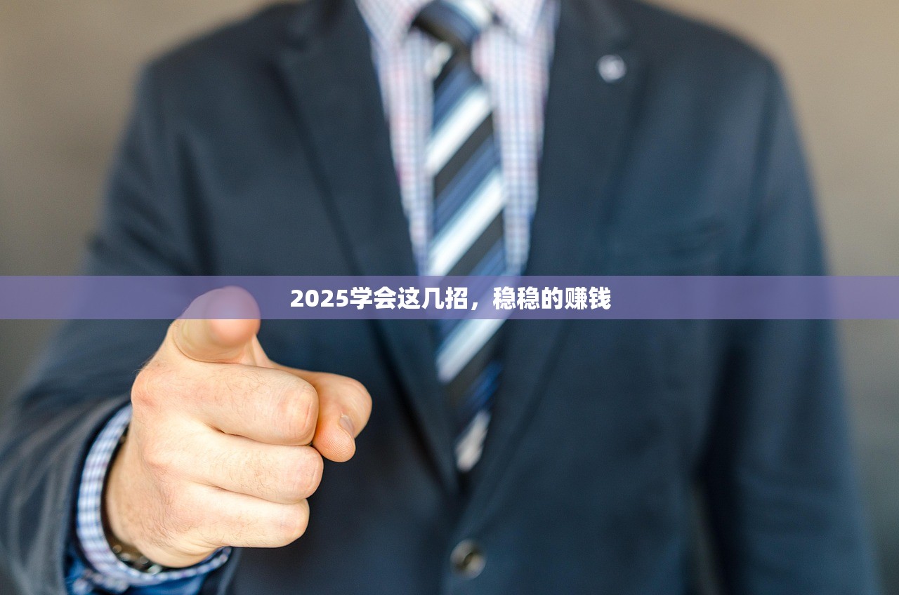 2025学会这几招，稳稳的赚钱