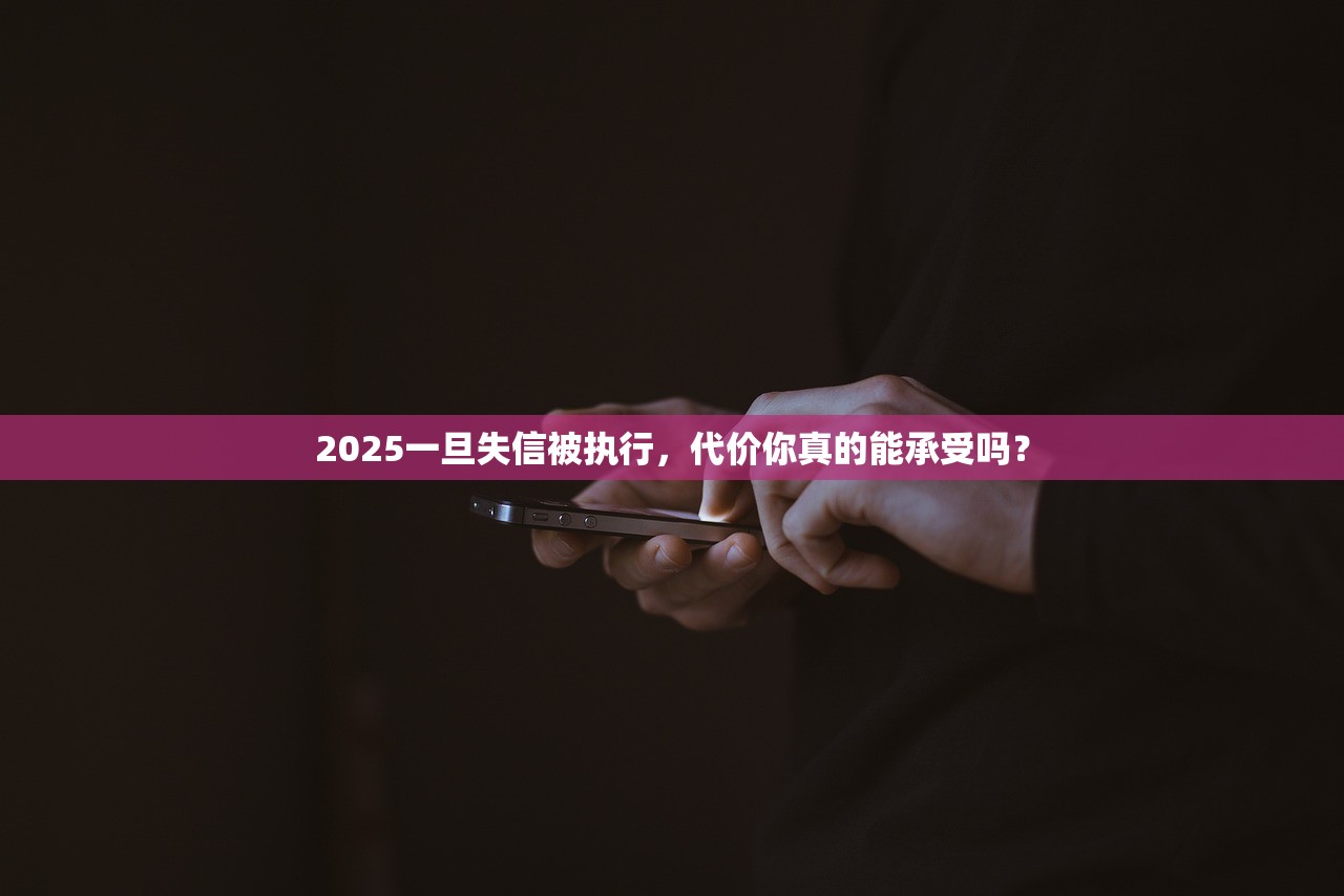 2025一旦失信被执行，代价你真的能承受吗？