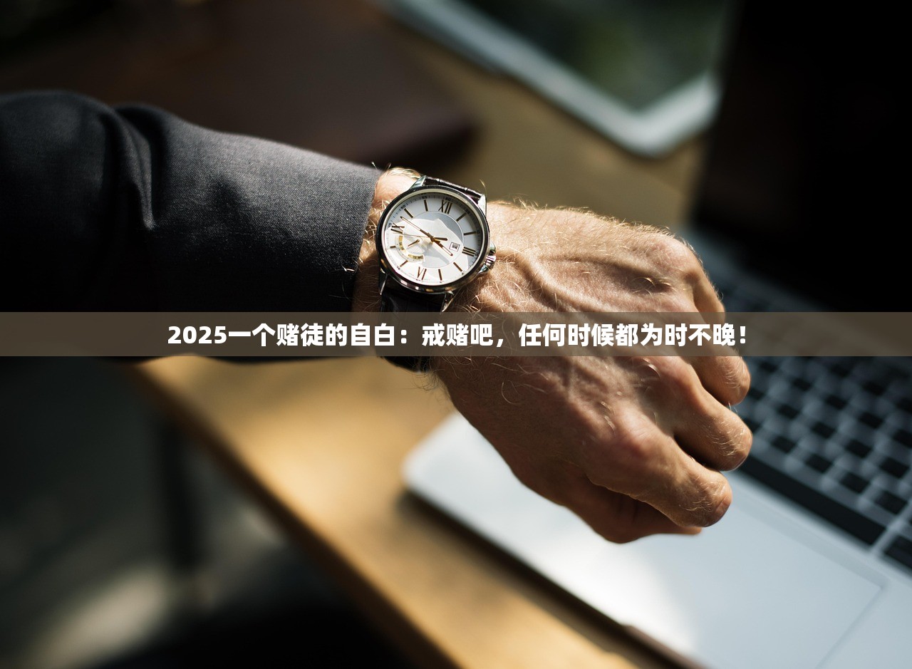 2025一个赌徒的自白：戒赌吧，任何时候都为时不晚！