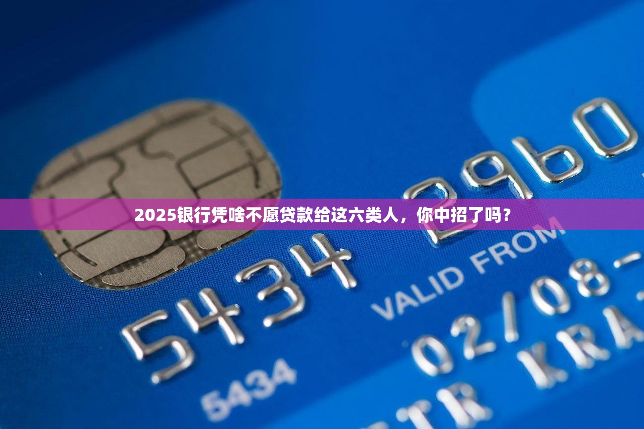 2025银行凭啥不愿贷款给这六类人,你中招了吗? 2025银行凭啥不愿贷款给这六类人,你中招了吗?