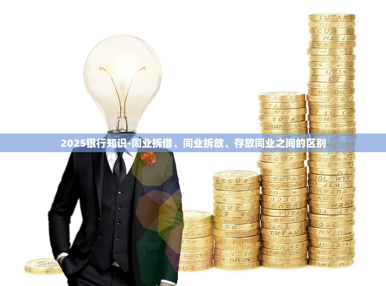 2025银行知识-同业拆借、同业拆放、存放同业之间的区别