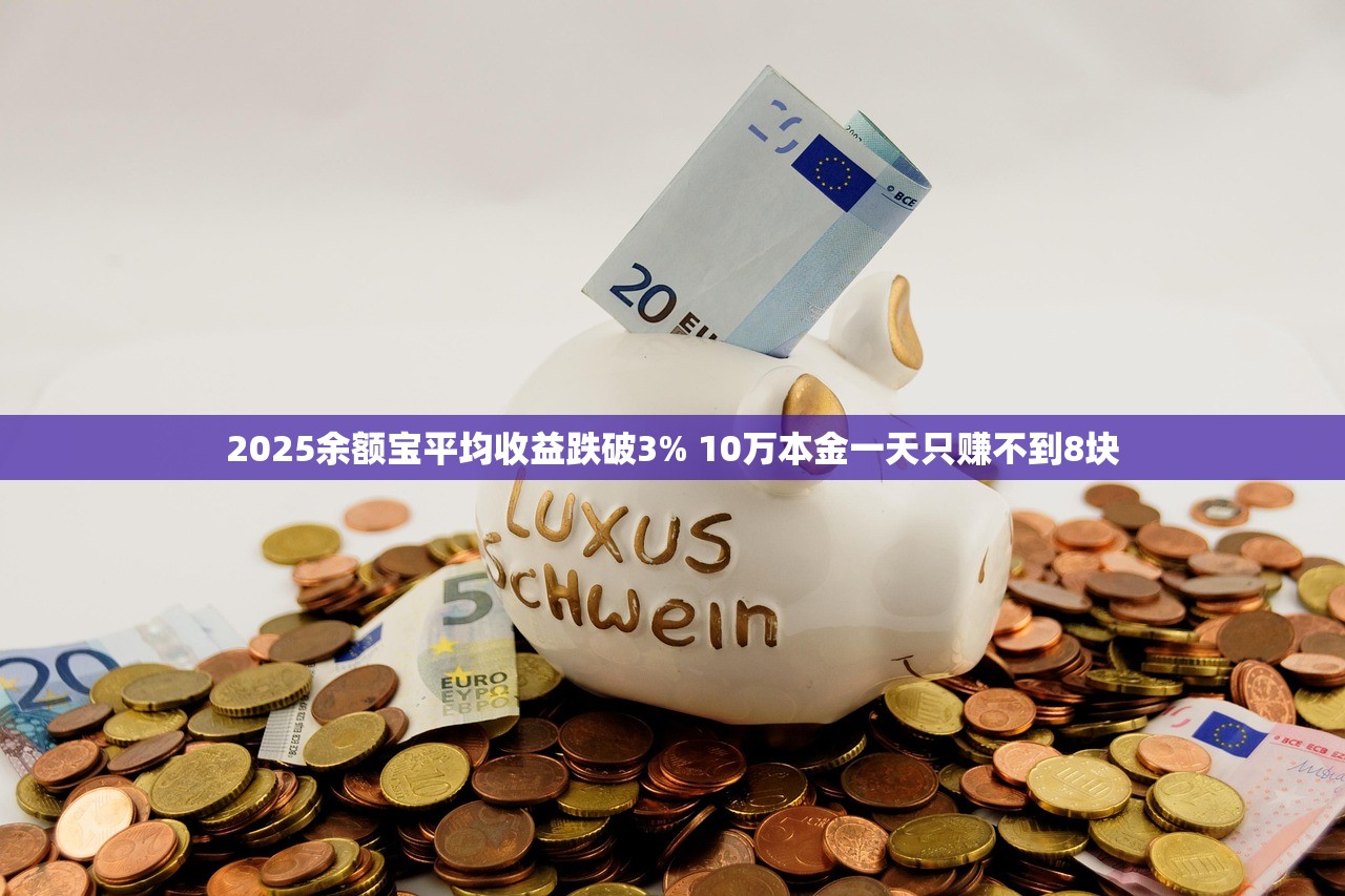 2025余额宝平均收益跌破3% 10万本金一天只赚不到8块