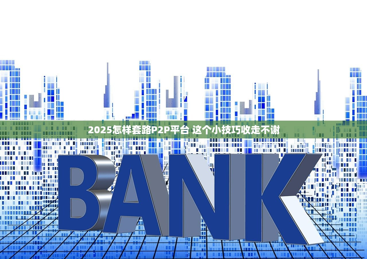 2025怎样套路P2P平台 这个小技巧收走不谢