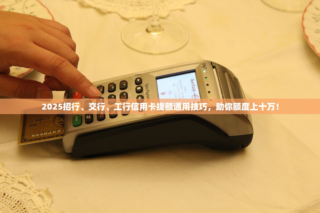 2025招行、交行、工行信用卡提额通用技巧,助你额度上十万! 2025招行、交行、工行信用卡提额通用技巧,助你额度上十万!