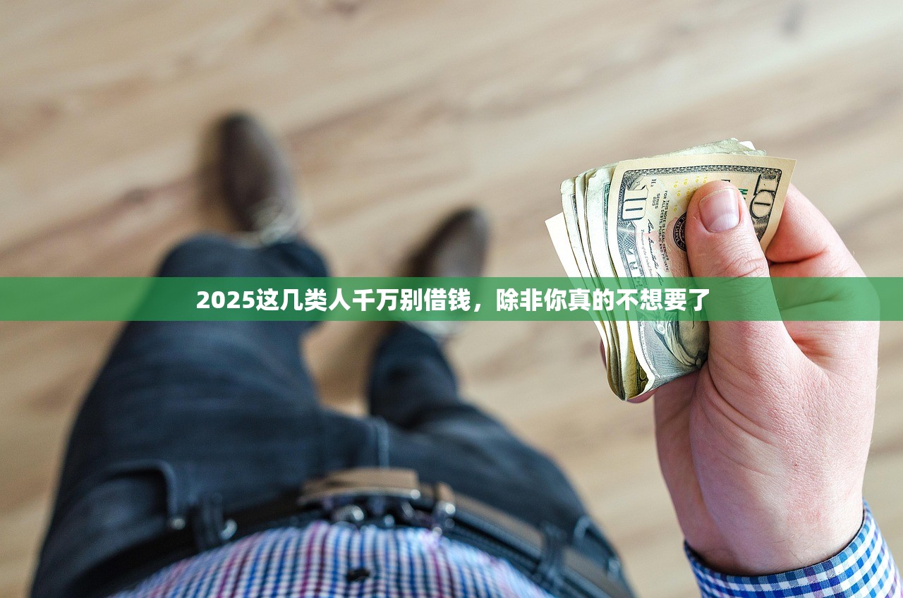 2025这几类人千万别借钱,除非你真的不想要了 2025这几类人千万别借钱,除非你真的不想要了