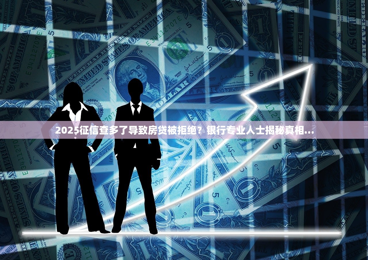 2025征信查多了导致房贷被拒绝？银行专业人士揭秘真相…
