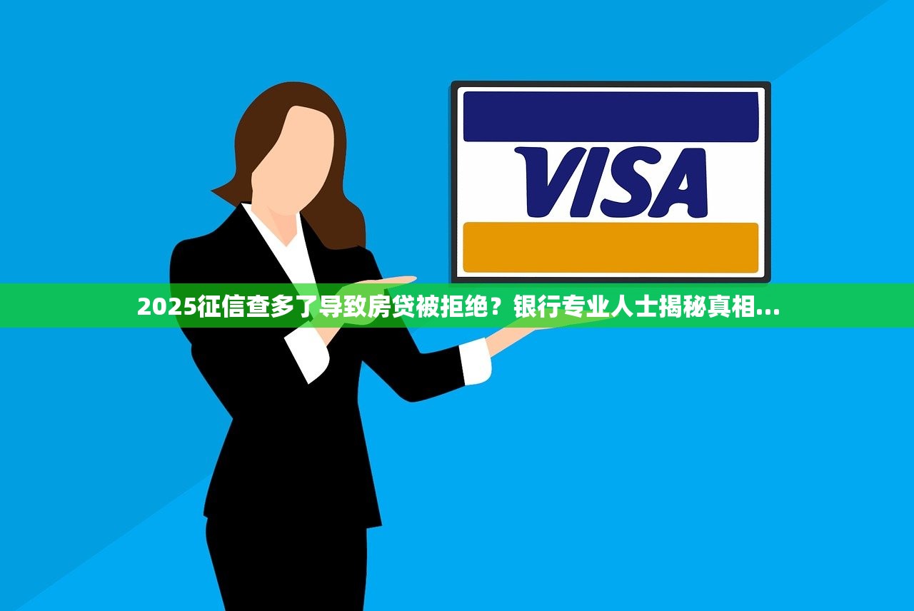 2025征信查多了导致房贷被拒绝？银行专业人士揭秘真相…