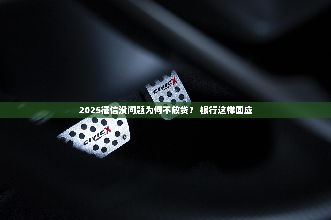 2025征信没问题为何不放贷？ 银行这样回应
