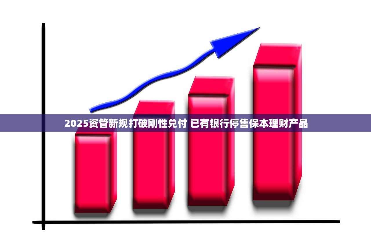 2025资管新规打破刚性兑付 已有银行停售保本理财产品