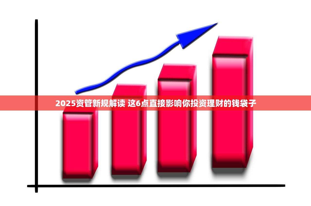 2025资管新规解读 这6点直接影响你投资理财的钱袋子