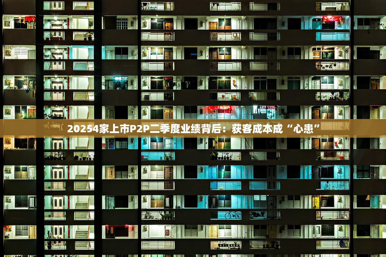 20254家上市P2P二季度业绩背后：获客成本成“心患”