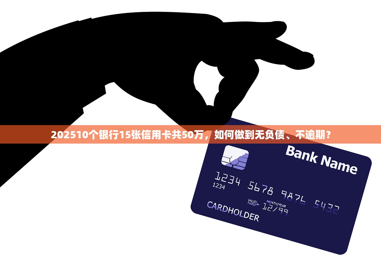 202510个银行15张信用卡共50万,如何做到无负债、不逾期? 202510个银行15张信用卡共50万,如何做到无负债、不逾期?