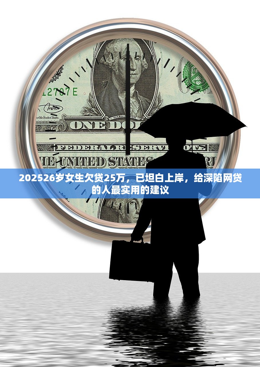 202526岁女生欠贷25万,已坦白上岸,给深陷网贷的人最实用的建议 202526岁女生欠贷25万,已坦白上岸,给深陷网贷的人最实用的建议