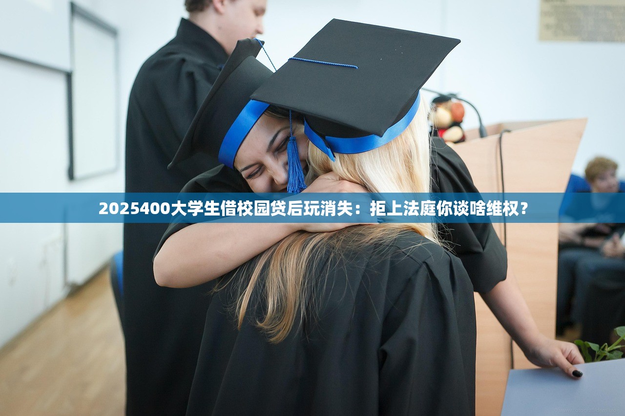 2025400大学生借校园贷后玩消失:拒上法庭你谈啥维权? 2025400大学生借校园贷后玩消失:拒上法庭你谈啥维权?
